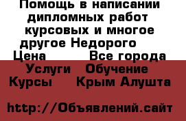 Помощь в написании дипломных работ, курсовых и многое другое.Недорого!!! › Цена ­ 300 - Все города Услуги » Обучение. Курсы   . Крым,Алушта